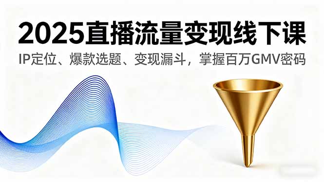 2025直播流量变现线下课，IP定位、爆款选题、变现漏斗，掌握百万GMV密码-AI学习资源网