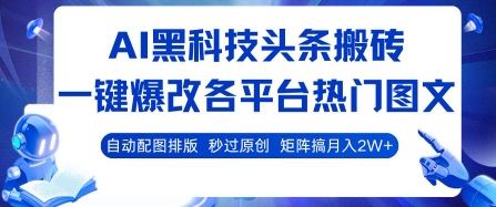 AI黑科技头条搬砖，一键爆改各平台热门图文 自动配图排版，秒过原创，矩阵搞月入2W+【揭秘】-AI学习资源网