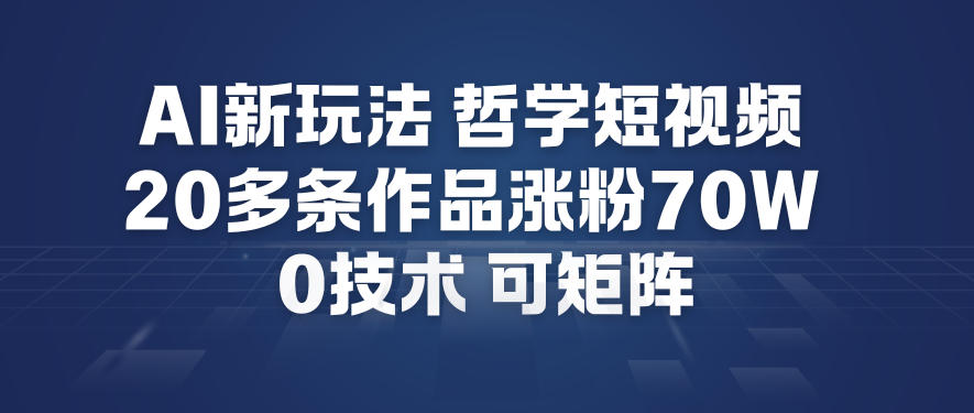 AI新玩法哲学短视频制作教学，20多条作品涨粉70W，0成本赛道，可矩阵-AI学习资源网