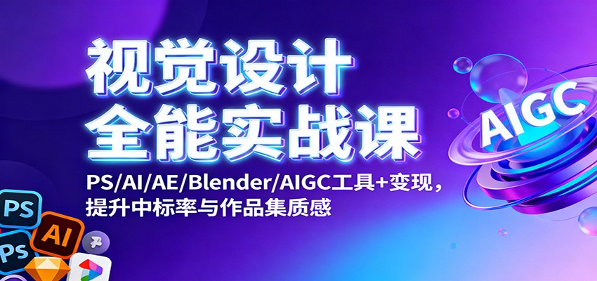 视觉设计全能实战课：PS/AI/AE/Blender/AIGC工具+变现，提升中标率与作品集质感-AI学习资源网