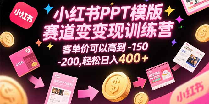 小红书PPT模版赛道变现训练营，客单价可以高到150-200，轻松日入400+-AI学习资源网