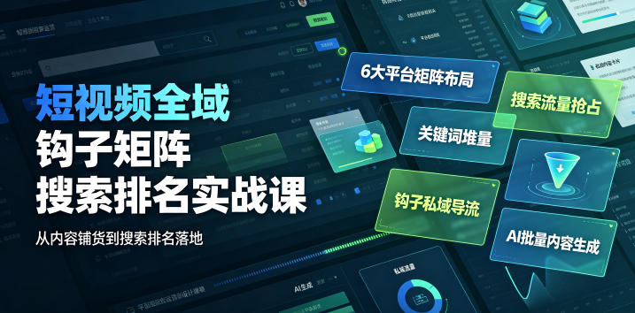 短视频全域钩子矩阵搜索排名实战课|6大平台矩阵布局、关键词堆量抢占搜索流量、钩子私域导流、AI批量内容生成-AI学习资源网