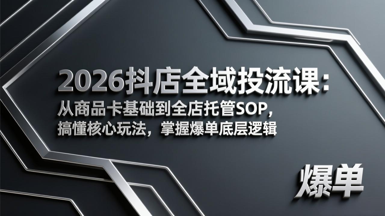 2026抖店全域投流课:从商品卡基础到全店托管SOP,搞懂核心玩法,掌握爆单底层逻辑-AI学习资源网