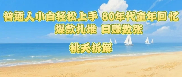普通人小白轻松上手 80年代童年回忆杀，爆款扎堆，日入数张-AI学习资源网