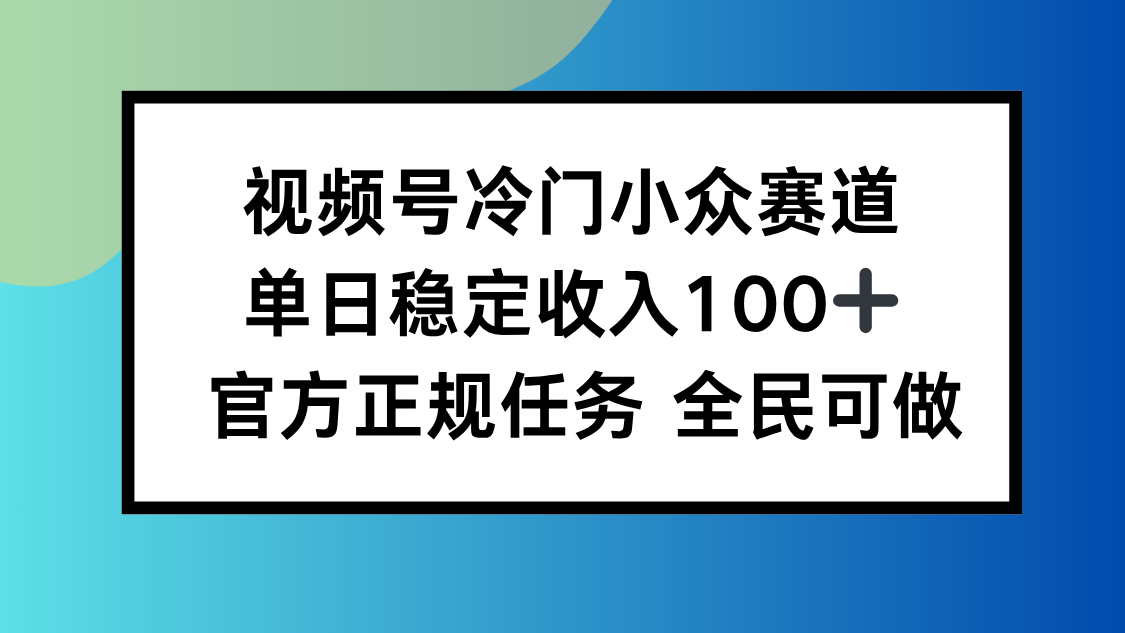 视频号小众赛道，单日稳定收入100+，适合所有人-AI学习资源网