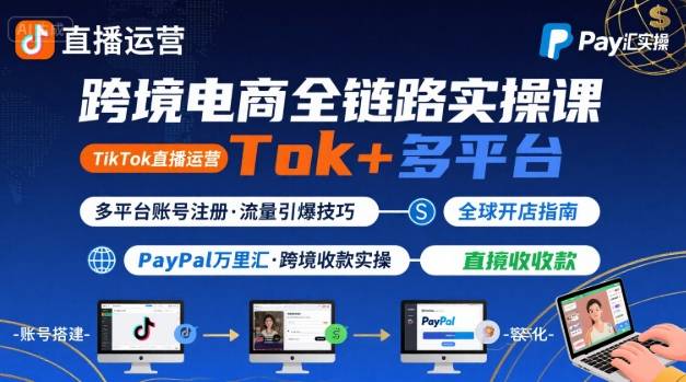 跨境电商线上课，TikTok 直播运营 + 多平台账号注册 + PayPal 万里汇实操教程-AI学习资源网