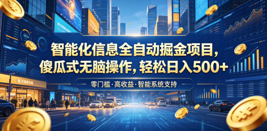 智能化信息全自动掘金项目，傻瓜式无脑操作，轻松日入500+【揭秘】-AI学习资源网