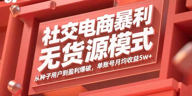 社交电商暴利无货源模式：从种子用户到盈利爆破，单账号月均收益5w+-AI学习资源网