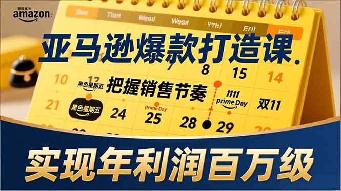 亚马逊爆款打造课，大促节点、全年规划、淡旺季打法，把握销售节奏，实现年利润百万级-AI学习资源网