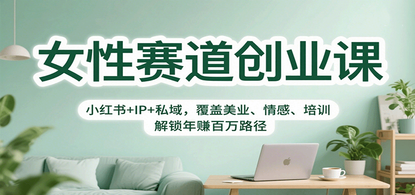 女性赛道创业课：小红书+IP+私域，覆盖美业、情感、培训，解锁年赚百万路径-AI学习资源网