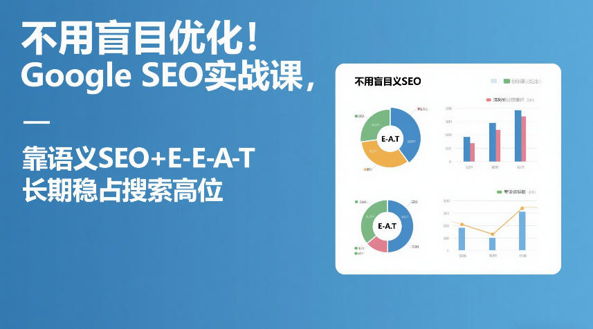 不用盲目优化!Google SEO实战课,靠语义SEO+E-E-A-T,长期稳占搜索高位-AI学习资源网