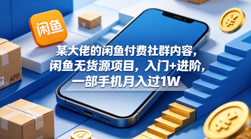 某大佬的闲鱼付费社群内容，闲鱼无货源项目，入门+进阶，一部手机月入过1W-AI学习资源网