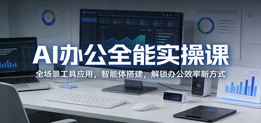 AI办公全能实操课：全场景工具应用，智能体搭建，解锁办公效率新方式-AI学习资源网