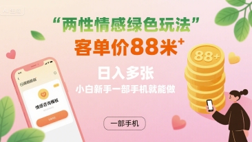 两性情感绿色玩法，客单价88米 日入多张，小白新手一部手机就能做-AI学习资源网