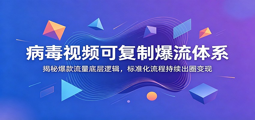 病毒视频可复制爆流体系：揭秘爆款流量底层逻辑，标准化流程持续出圈变现-AI学习资源网