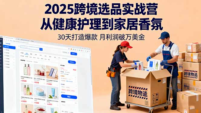 2025跨境选品实战营：从健康护理到家居香氛，30天打造爆款,月利润破万美金-AI学习资源网