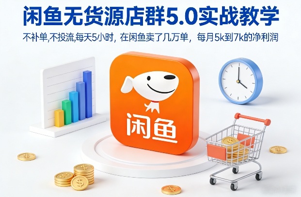 闲鱼无货源店群5.0实战教学，不补单，不投流，每天5小时，在闲鱼卖了几万单，每月5k到7k的净利润-AI学习资源网