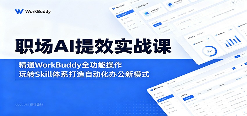 职场AI提效实战课：精通WorkBuddy全功能操作，玩转Skill体系打造自动化办公新模式-AI学习资源网