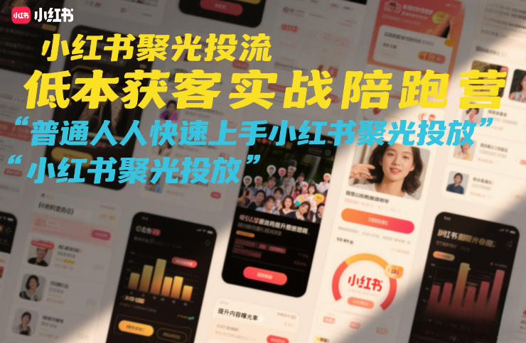 小红书聚光投流低成本获客实战陪跑营,普通人快速上手小红书聚光投放-AI学习资源网