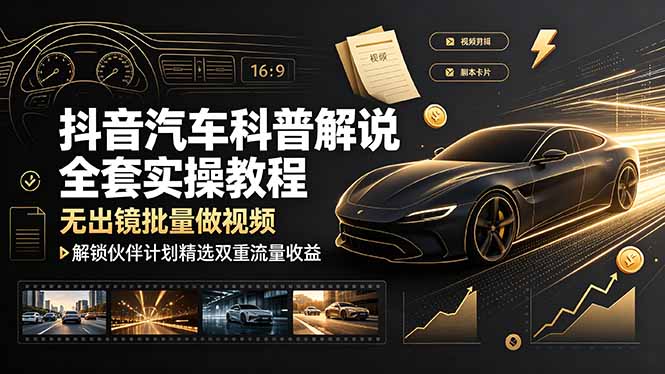 抖音汽车科普解说全套实操教程，无出镜批量做视频，解锁伙伴计划精选双重流量收益-AI学习资源网