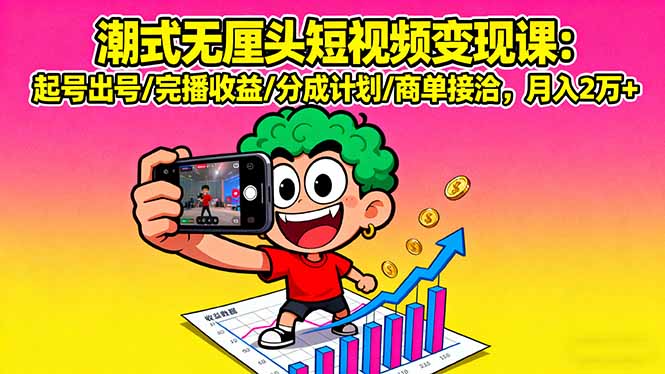 潮式无厘头短视频变现课：起号出号/完播收益/分成计划/商单接洽，月入2万+-AI学习资源网