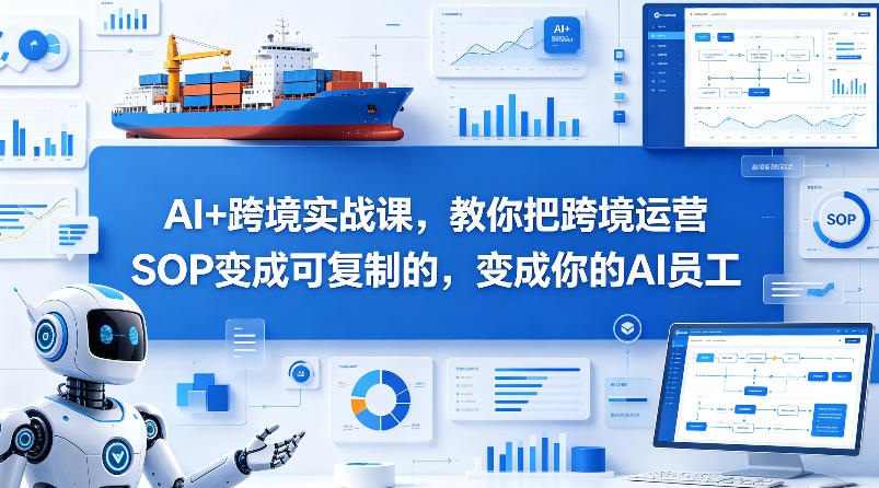 AI+跨境实战课，教你把跨境运营S0变成可复制的，变成你的AI员工-AI学习资源网
