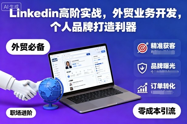 Linkedin高阶实战,外贸业务开发,个人品牌打造利器-AI学习资源网