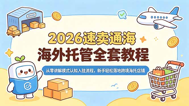 2026速卖通海外托管全套教程，从零讲解模式认知入驻流程，新手轻松落地跨境海托店铺-AI学习资源网