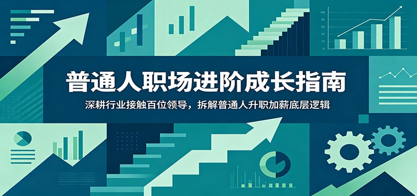 普通人职场进阶成长指南：深耕行业接触百位领导，拆解普通人升职加薪底层逻辑-AI学习资源网