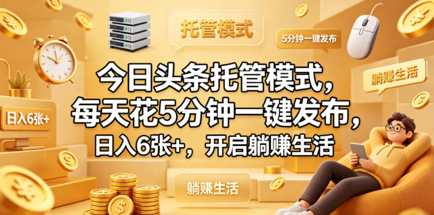 今日头条托管模式，每天花5分钟一键发布，日入6张+，开启躺賺生活【揭秘】-AI学习资源网