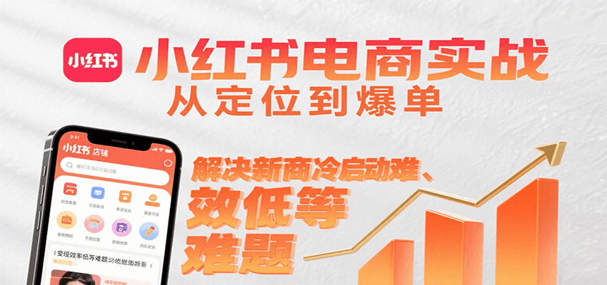 小红书电商实战，从定位到爆单解决新商冷启动难、变现效率低等难题-AI学习资源网