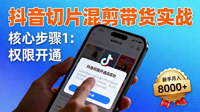 抖音切片混剪带货实战：权限开通、商品挂车、混剪手法，新手月入8000+-AI学习资源网