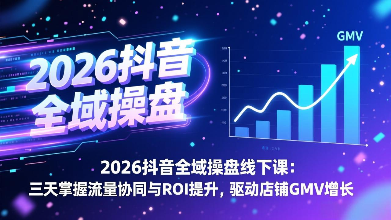 2026抖音全域操盘线下课：三天掌握流量协同与ROI提升，驱动店铺GMV增长-AI学习资源网