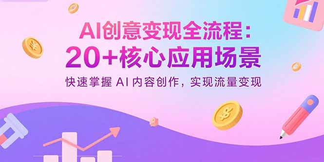 AI创意变现全流程：20+核心应用场景，快速掌握AI内容创作，实现流量变现-AI学习资源网