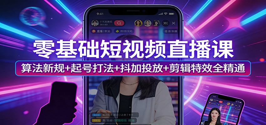 零基础短视频直播课:算法新规+起号打法+抖加投放+剪辑特效全精通-AI学习资源网
