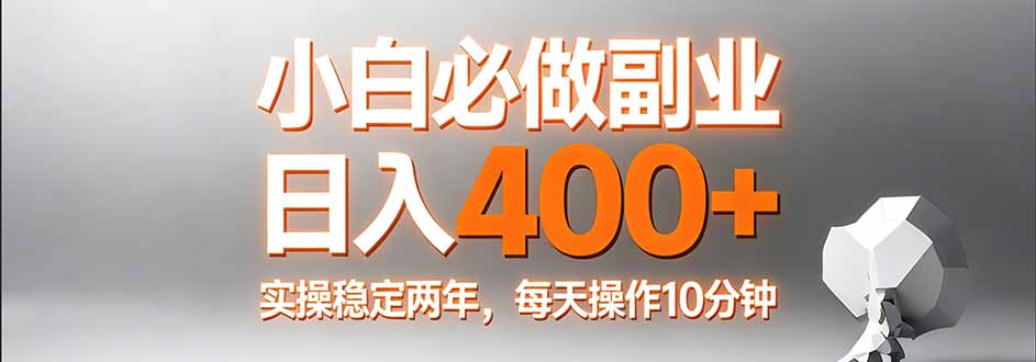 小白必做副业日入400+，真实实操稳定两年，每天操作10分钟-AI学习资源网