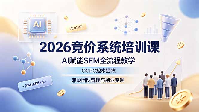 2026竞价系统培训课，AI赋能SEM全流程教学，OCPC控本提效，兼顾团队管理与副业变现-AI学习资源网