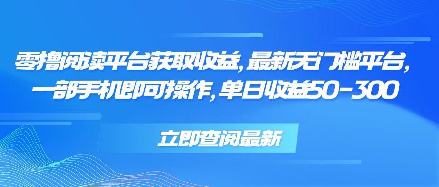 零撸阅读平台获取收益，最新无门槛平台，一部手机即可操作 单日收益50-300-AI学习资源网