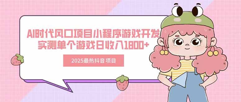 2025最热抖音项目 Ai时代风口项目小程序游戏开发 实测单个游戏日收入1800+-AI学习资源网