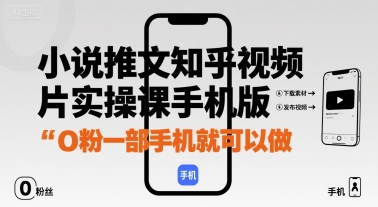 小说推文知乎视频图片实操课手机版，0粉一部手机就可以做-AI学习资源网