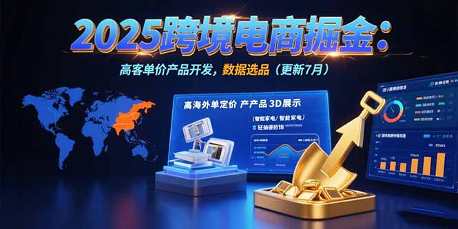 2025跨境电商掘金：蓝海市场定位，高客单价产品开发，数据选品(更新7月-AI学习资源网