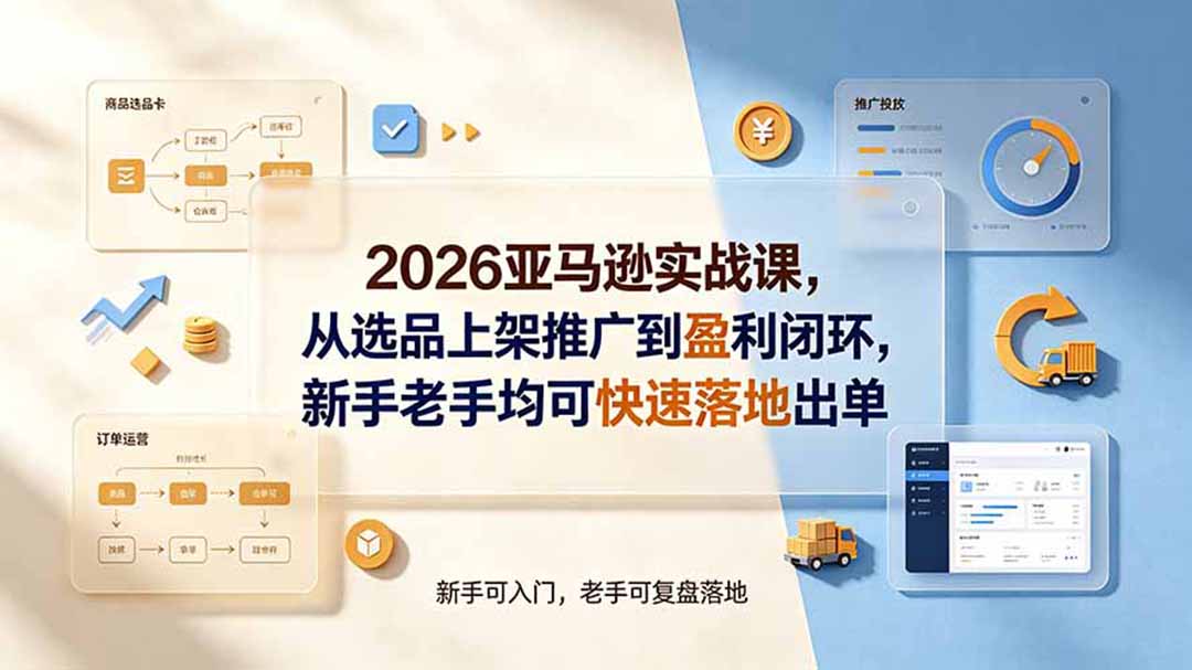 2026亚马逊实战课,从选品上架推广到盈利闭环,新手老手均可快速落地出单-AI学习资源网