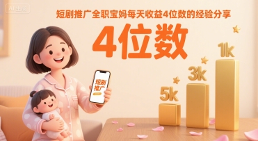 短剧推广全职宝妈每天收益4位数的经验分享-AI学习资源网