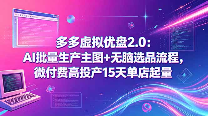 多多虚拟优盘2.0:AI批量生产主图+无脑选品流程,微付费高投产15天单店起量-AI学习资源网