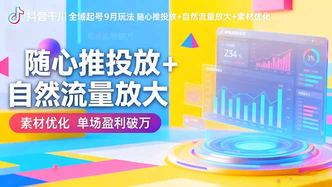 抖音千川全域起号9月玩法 随心推投放+自然流量放大+素材优化 单场盈利破万-AI学习资源网