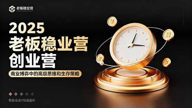 2025老板稳赚创业营：商业博弈中高级思维和生存策略，帮助创业者快速盈利-AI学习资源网