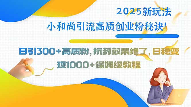 2025新玩法小和尚引流高质创业粉秘诀！日引300+高质粉，抗封效果绝了，…-AI学习资源网