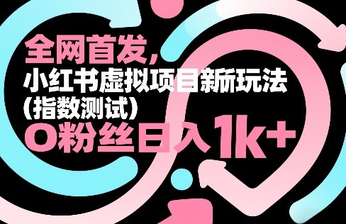 全网首发，小红书虚拟项目新玩法(指数测试)，0粉丝日入1k+，整个玩法完整拆解！-AI学习资源网