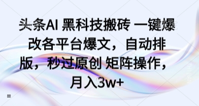 头条AI 黑科技搬砖 一键爆改各平台爆文，自动排版，秒过原创 矩阵操作，月入3w+【揭秘】-AI学习资源网