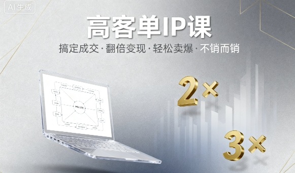 高客单IP课，搞定成交，搞定高客单IP，翻倍变现，轻松卖爆，不销而销-AI学习资源网
